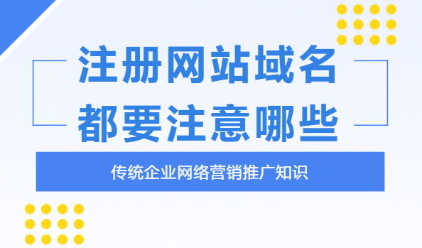 企業(yè)注冊(cè)網(wǎng)站域名時(shí)要注意什么？