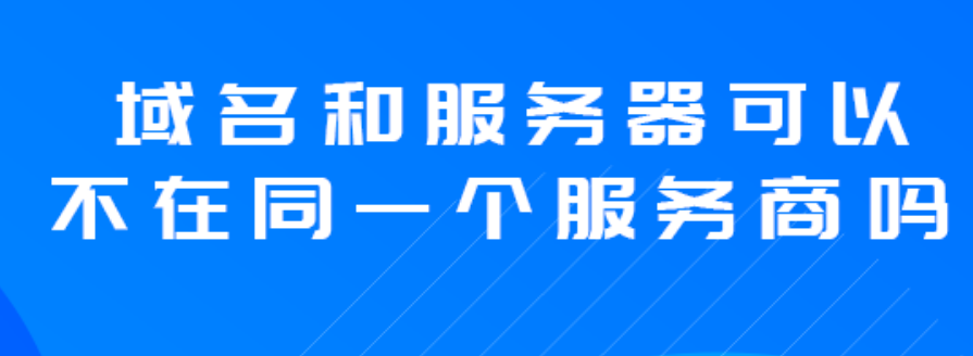域名和服務(wù)器可以不在同一個(gè)服務(wù)商嗎？